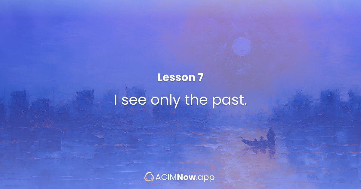 ACIM Lesson 7 I see only the past.